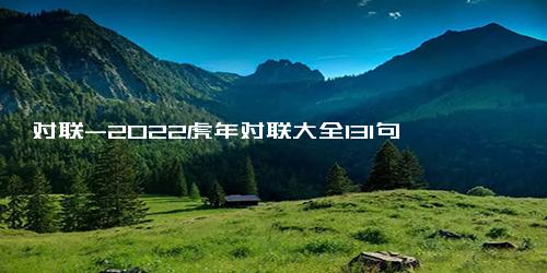 对联-2022虎年对联大全131句