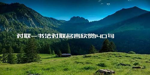 对联-书法对联名言欣赏140句