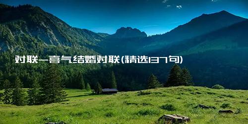 对联-喜气结婚对联(精选137句)