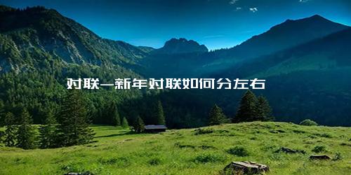 对联-新年对联如何分左右
