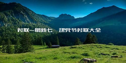 对联-最新七一建党节对联大全