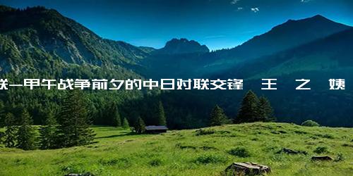对联-甲午战争前夕的中日对联交锋、王羲之《姨母帖》