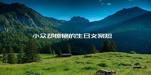 小众却惊艳的生日文案短