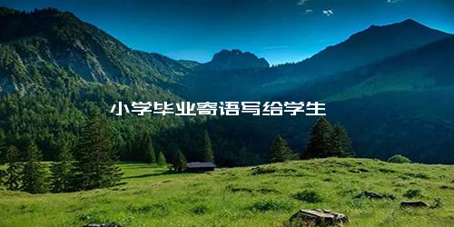 小学毕业寄语写给学生