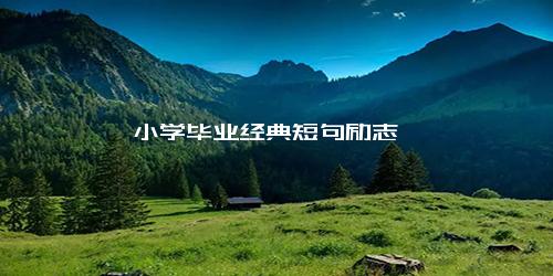 小学毕业经典短句励志