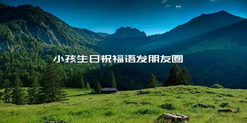 小孩生日祝福语发朋友圈