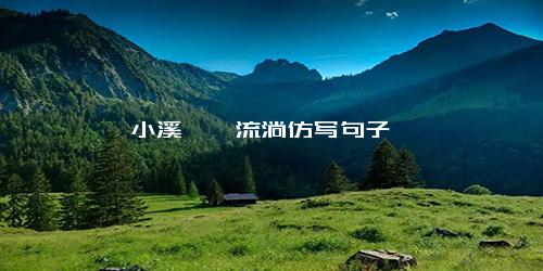 小溪淙淙流淌仿写句子