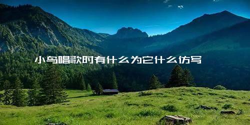 小鸟唱歌时有什么为它什么仿写