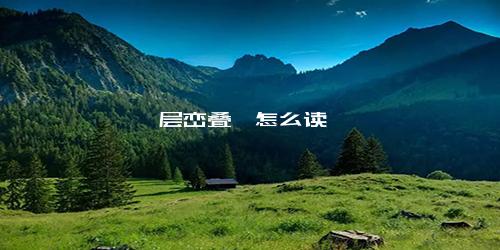 层峦叠嶂怎么读