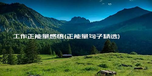 工作正能量感悟(正能量句子精选)