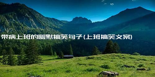 带病上班的幽默搞笑句子(上班搞笑文案)