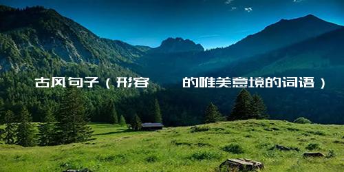 带缥缈古风句子（形容缥缈的唯美意境的词语）