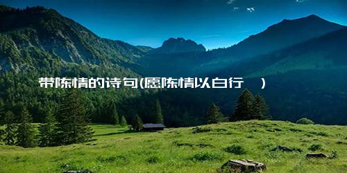 带陈情的诗句(愿陈情以白行兮)