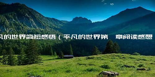 平凡的世界简短感悟（平凡的世界第一章阅读感想）