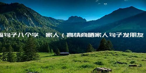 幸福句子八个字一家人（高情商晒家人句子发朋友圈）