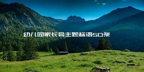 幼儿园家长会主题标语50条
