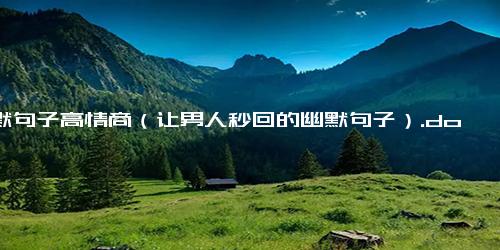 幽默句子高情商（让男人秒回的幽默句子）.docx-免费下载(word版可打印)