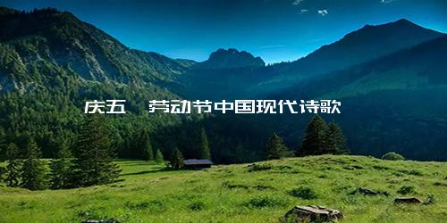 庆五一劳动节中国现代诗歌