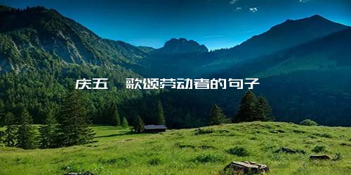 庆五一歌颂劳动者的句子