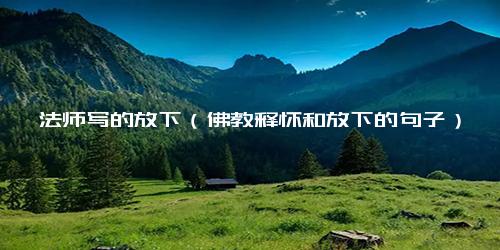 弘一法师写的放下（佛教释怀和放下的句子）