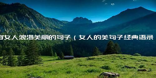 形容女人浪漫美丽的句子（女人的美句子经典语录）.docx免费下载(word版可打印)