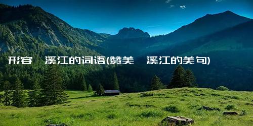 形容楠溪江的词语(赞美楠溪江的美句)