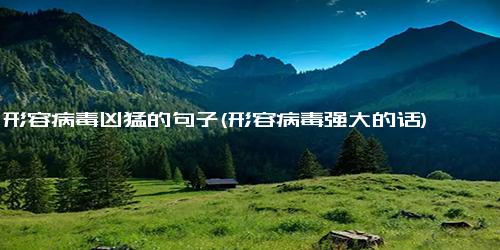 形容病毒凶猛的句子(形容病毒强大的话)