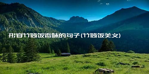 形容竹筒饭香味的句子(竹筒饭美文)