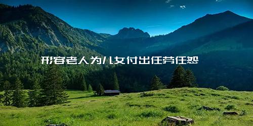 形容老人为儿女付出任劳任怨