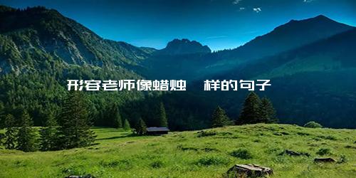 形容老师像蜡烛一样的句子