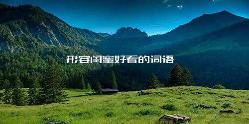 形容闺蜜好看的词语