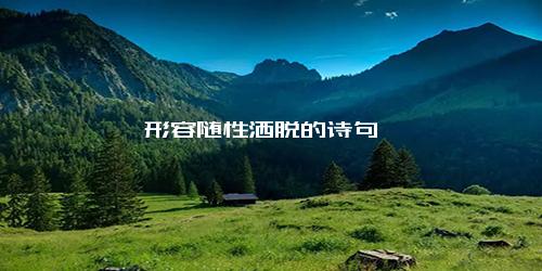 形容随性洒脱的诗句