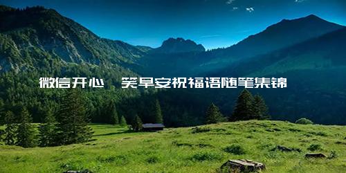 微信开心一笑早安祝福语随笔集锦