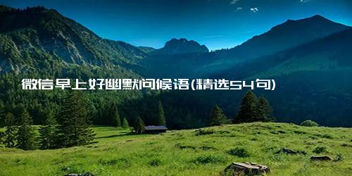 微信早上好幽默问候语(精选54句)
