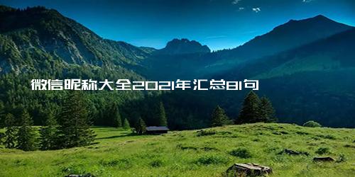 微信昵称大全2021年汇总81句