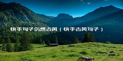 快手句子伤感古风（快手古风句子）