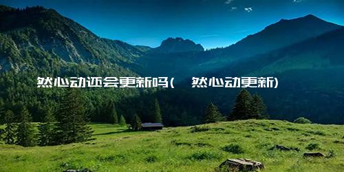 怦然心动还会更新吗(怦然心动更新)