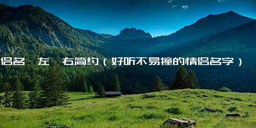 情侣名一左一右简约（好听不易撞的情侣名字）
