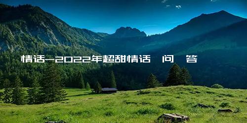 情话-2022年超甜情话一问一答