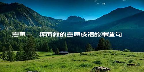 意思-一挥而就的意思成语故事造句