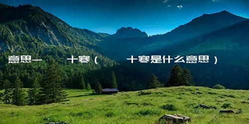 意思-一曝十寒（一曝十寒是什么意思）