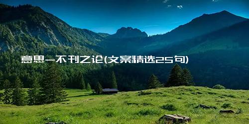 意思-不刊之论(文案精选25句)