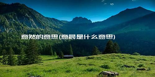 意然的意思(意晨是什么意思)