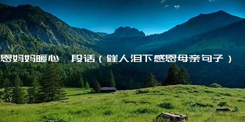 感恩妈妈暖心一段话（催人泪下感恩母亲句子）