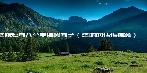 感谢短句八个字搞笑句子（感谢的话语搞笑）