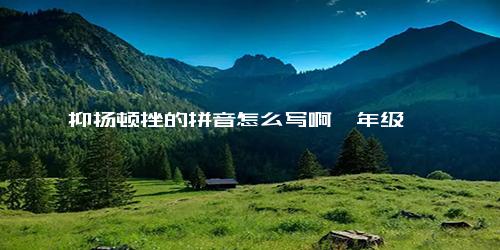 抑扬顿挫的拼音怎么写啊一年级