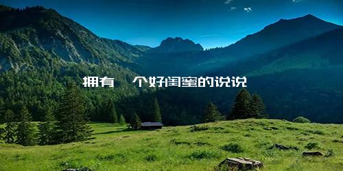 拥有一个好闺蜜的说说