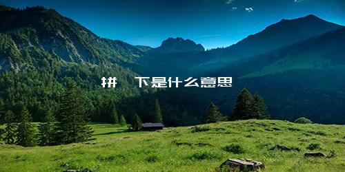 拼一下是什么意思