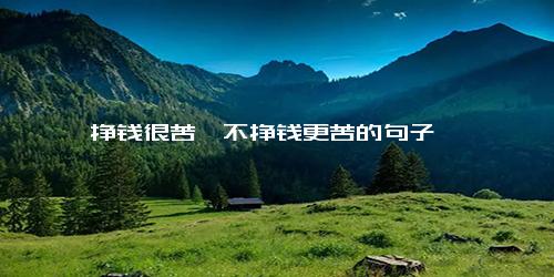挣钱很苦,不挣钱更苦的句子