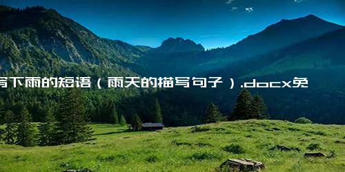 描写下雨的短语（雨天的描写句子）.docx免费下载(word版可打印)
